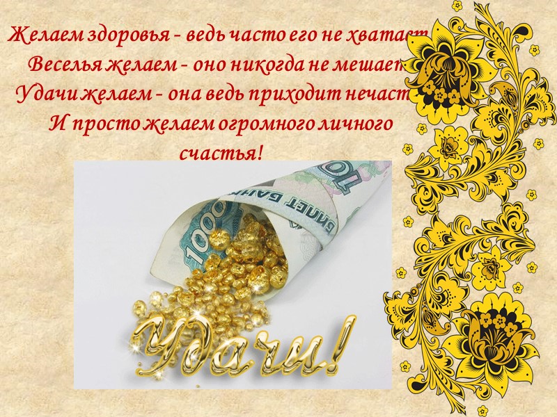 Желаем здоровья - ведь часто его не хватает,  Веселья желаем - оно никогда